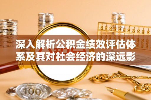 兰陵深入解析公积金绩效评估体系及其对社会经济的深远影响