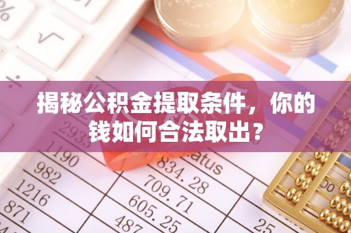 兰陵揭秘公积金提取条件，你的钱如何合法取出？