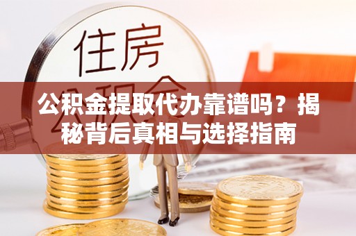 兰陵公积金提取代办靠谱吗？揭秘背后真相与选择指南