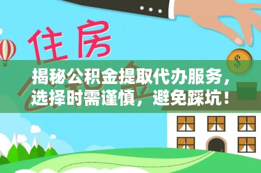 兰陵揭秘公积金提取代办服务，选择时需谨慎，避免踩坑！