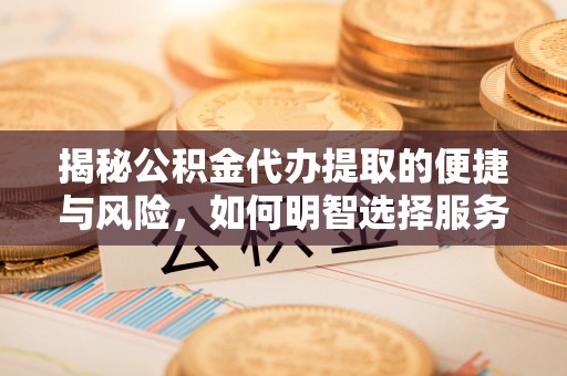 兰陵揭秘公积金代办提取的便捷与风险，如何明智选择服务？