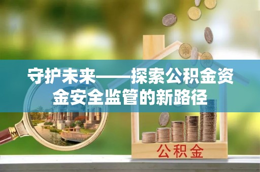 兰陵守护未来——探索公积金资金安全监管的新路径