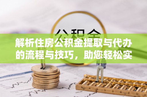 兰陵解析住房公积金提取与代办的流程与技巧，助您轻松实现资金流动