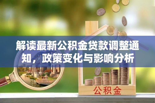 兰陵解读最新公积金贷款调整通知，政策变化与影响分析