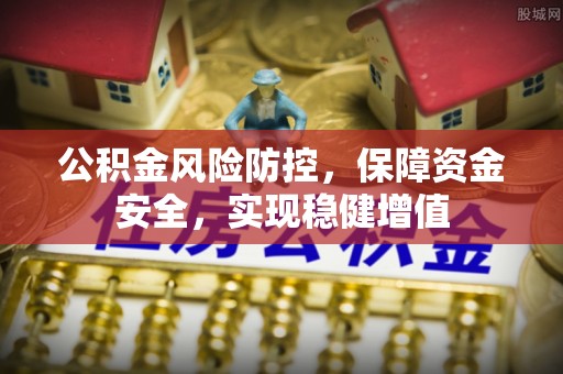 兰陵公积金风险防控，保障资金安全，实现稳健增值