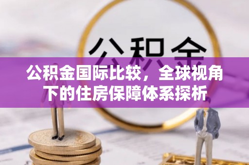 兰陵公积金国际比较，全球视角下的住房保障体系探析