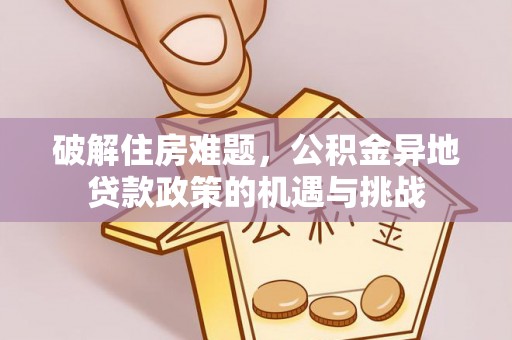 兰陵破解住房难题，公积金异地贷款政策的机遇与挑战