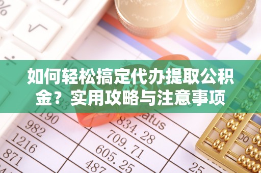 兰陵如何轻松搞定代办提取公积金？实用攻略与注意事项