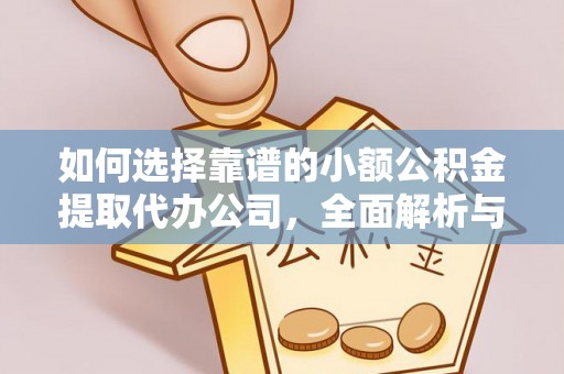 兰陵如何选择靠谱的小额公积金提取代办公司，全面解析与实用指南