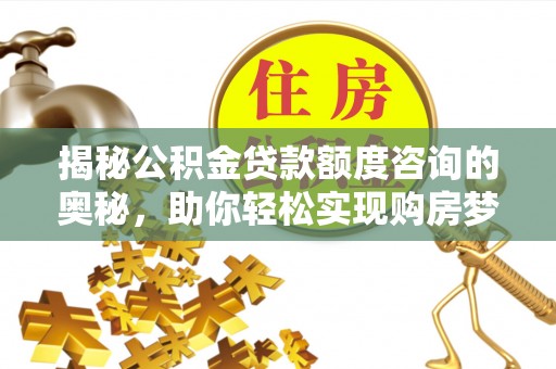 兰陵揭秘公积金贷款额度咨询的奥秘，助你轻松实现购房梦想