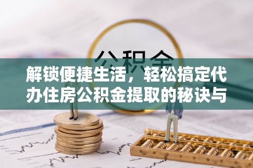 兰陵解锁便捷生活，轻松搞定代办住房公积金提取的秘诀与技巧