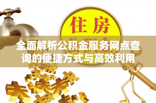 兰陵全面解析公积金服务网点查询的便捷方式与高效利用