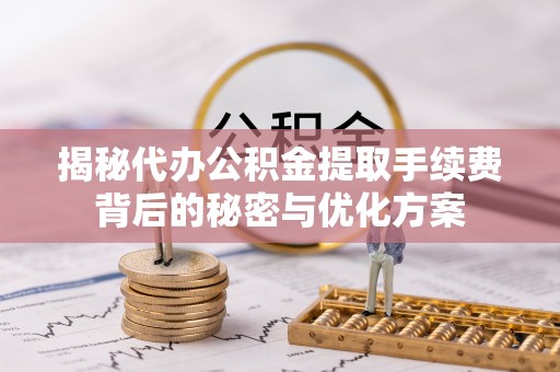 兰陵揭秘代办公积金提取手续费背后的秘密与优化方案
