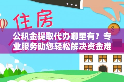 兰陵公积金提取代办哪里有？专业服务助您轻松解决资金难题