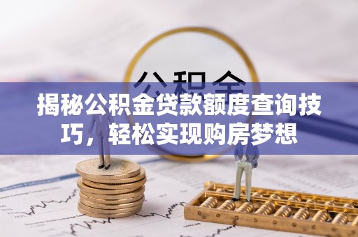 兰陵揭秘公积金贷款额度查询技巧，轻松实现购房梦想