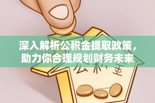 兰陵深入解析公积金提取政策，助力你合理规划财务未来