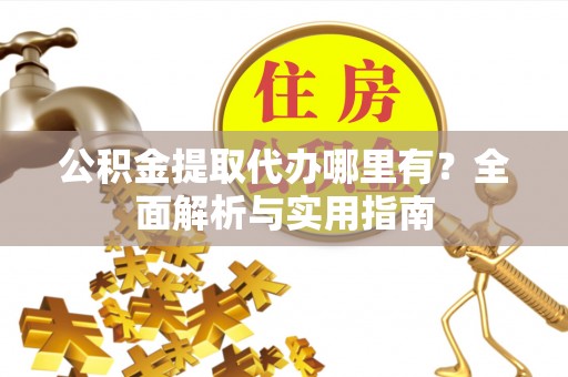 兰陵公积金提取代办哪里有？全面解析与实用指南