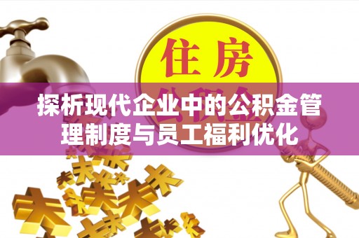 兰陵探析现代企业中的公积金管理制度与员工福利优化