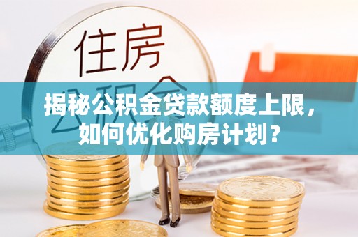 兰陵揭秘公积金贷款额度上限，如何优化购房计划？