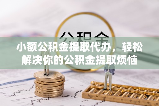兰陵小额公积金提取代办，轻松解决你的公积金提取烦恼