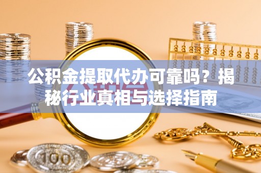 兰陵公积金提取代办可靠吗？揭秘行业真相与选择指南