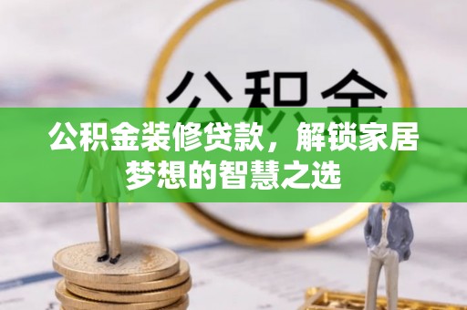 兰陵公积金装修贷款，解锁家居梦想的智慧之选