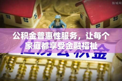 兰陵公积金普惠性服务，让每个家庭都享受金融福祉