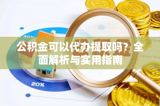 兰陵公积金可以代办提取吗？全面解析与实用指南