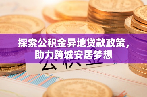 兰陵探索公积金异地贷款政策，助力跨城安居梦想