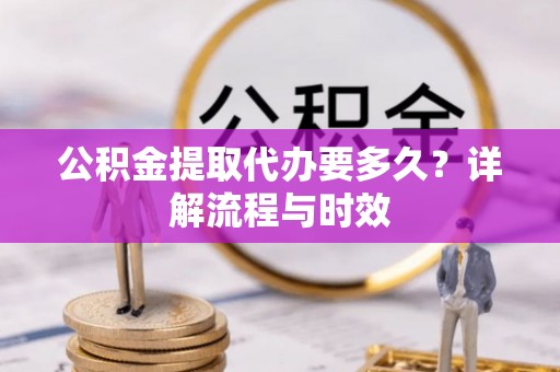 兰陵公积金提取代办要多久？详解流程与时效