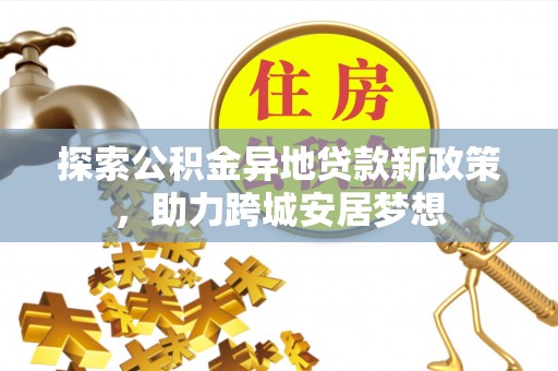 兰陵探索公积金异地贷款新政策，助力跨城安居梦想