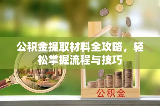 兰陵公积金提取材料全攻略，轻松掌握流程与技巧