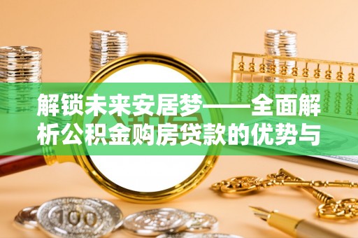 兰陵解锁未来安居梦——全面解析公积金购房贷款的优势与策略