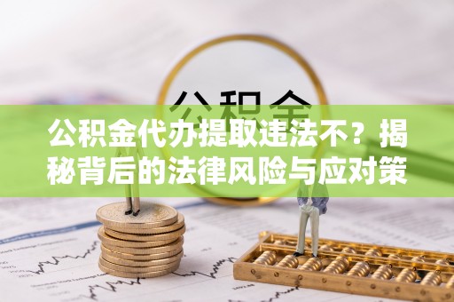 兰陵公积金代办提取违法不？揭秘背后的法律风险与应对策略