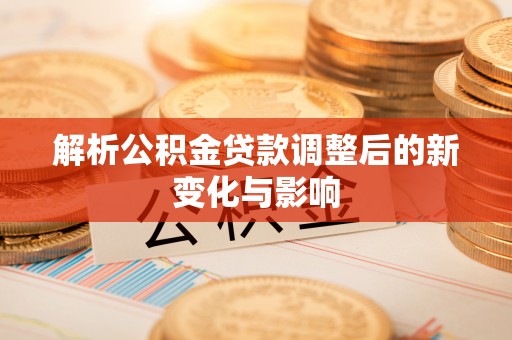 兰陵解析公积金贷款调整后的新变化与影响