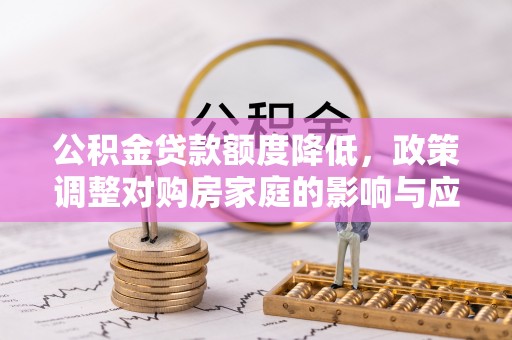 兰陵公积金贷款额度降低，政策调整对购房家庭的影响与应对策略