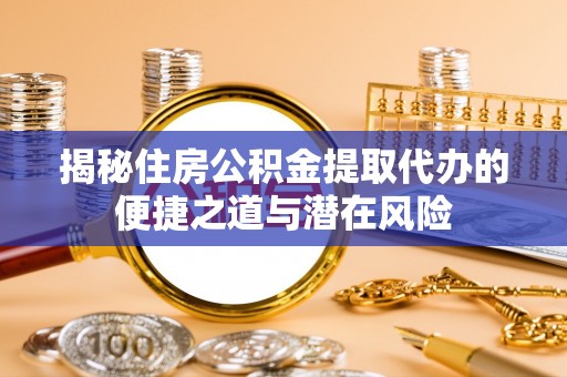 兰陵揭秘住房公积金提取代办的便捷之道与潜在风险