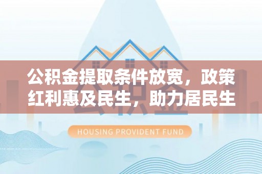 兰陵公积金提取条件放宽，政策红利惠及民生，助力居民生活质量提升