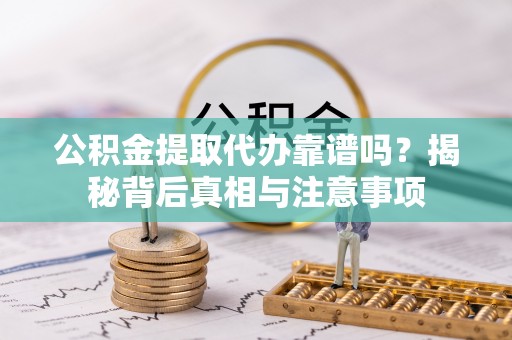 兰陵公积金提取代办靠谱吗？揭秘背后真相与注意事项