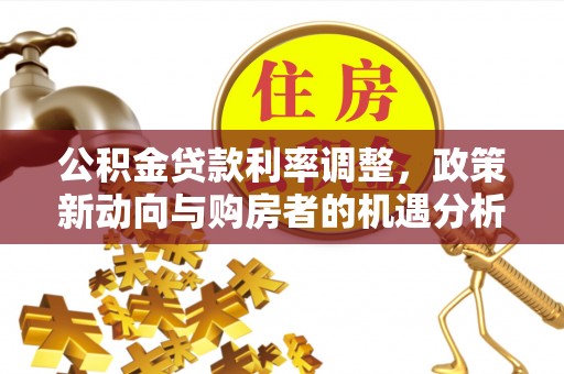 兰陵公积金贷款利率调整，政策新动向与购房者的机遇分析