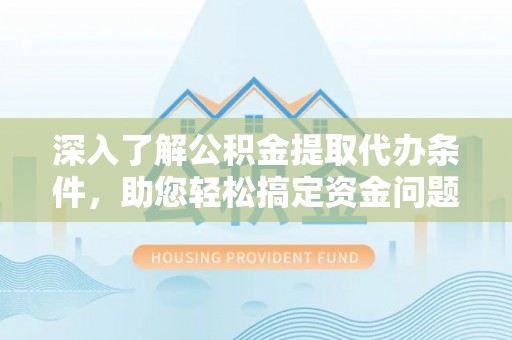 兰陵深入了解公积金提取代办条件，助您轻松搞定资金问题