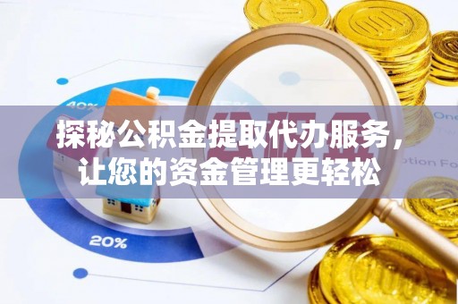 兰陵探秘公积金提取代办服务，让您的资金管理更轻松