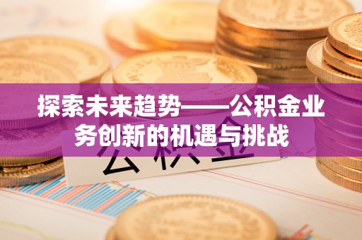 兰陵探索未来趋势——公积金业务创新的机遇与挑战