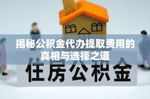 兰陵揭秘公积金代办提取费用的真相与选择之道