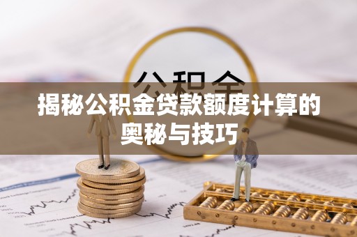 兰陵揭秘公积金贷款额度计算的奥秘与技巧