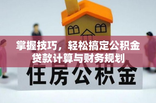 兰陵掌握技巧，轻松搞定公积金贷款计算与财务规划