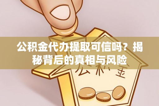 兰陵公积金代办提取可信吗？揭秘背后的真相与风险