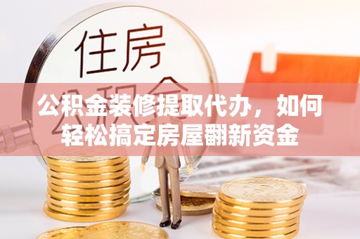 兰陵公积金装修提取代办，如何轻松搞定房屋翻新资金