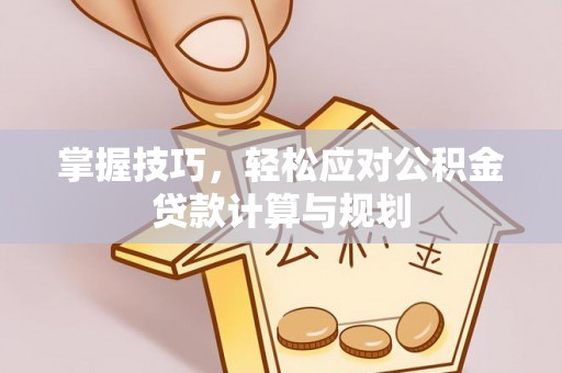 兰陵掌握技巧，轻松应对公积金贷款计算与规划