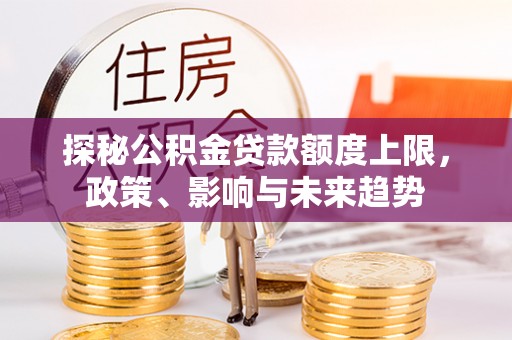 兰陵探秘公积金贷款额度上限，政策、影响与未来趋势
